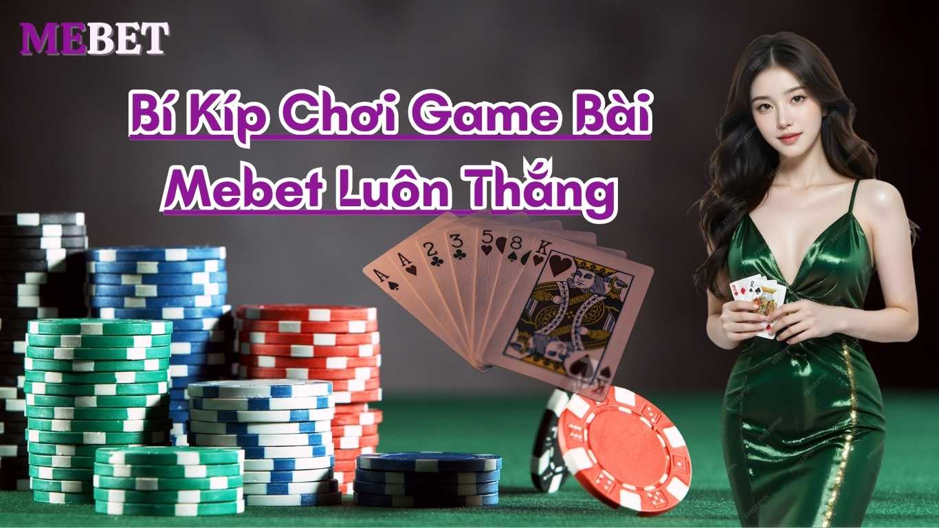 Bí Kíp Chơi Game Bài Mebet Luôn Thắng Bí Kíp Chơi Game Bài Mebet Luôn Thắng
