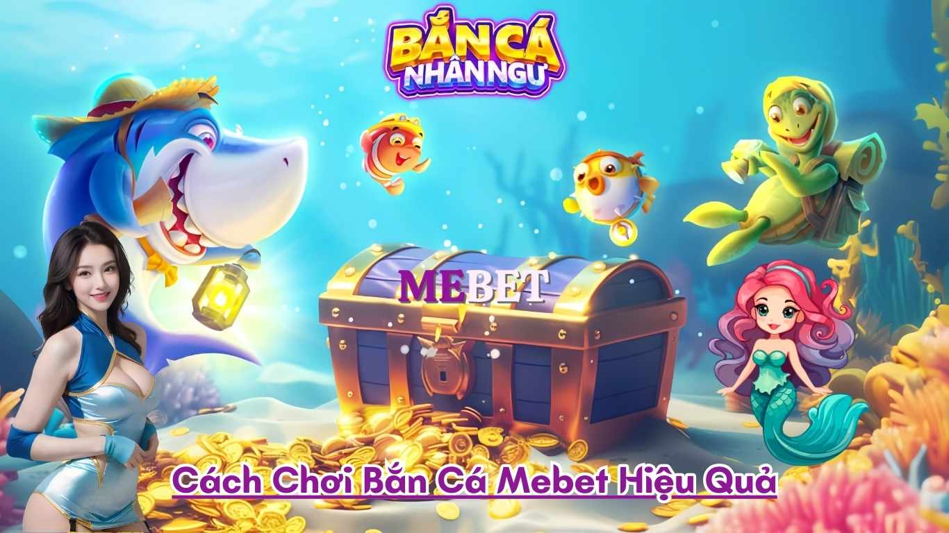 Cách Chơi Bắn Cá Mebet Hiệu Quả Cách Chơi Bắn Cá Mebet Hiệu Quả