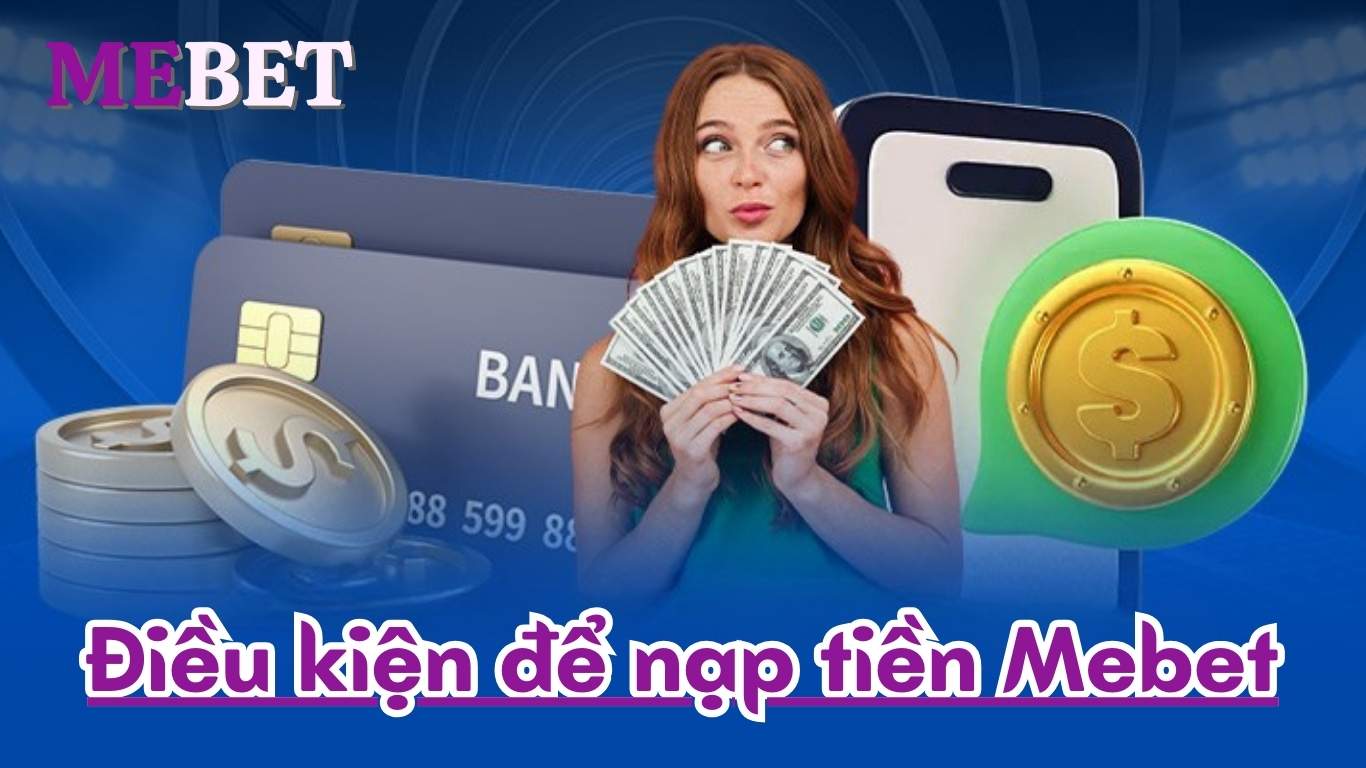 Điều kiện để nạp tiền Mebet Điều kiện để nạp tiền Mebet