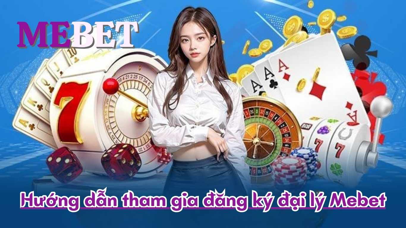 Hướng dẫn tham gia đăng ký đại lý Mebet Hướng dẫn tham gia đăng ký đại lý Mebet