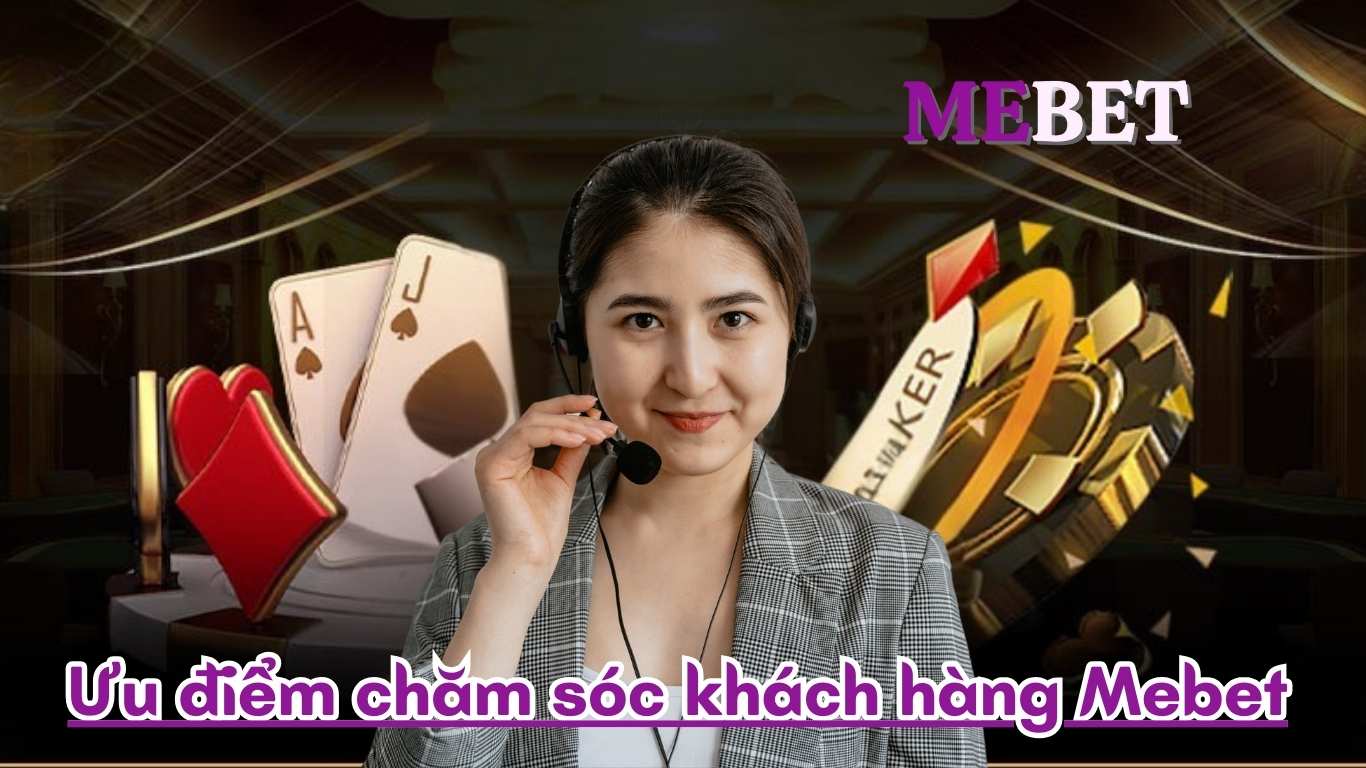 Ưu điểm chăm sóc khách hàng Mebet Ưu điểm chăm sóc khách hàng Mebet